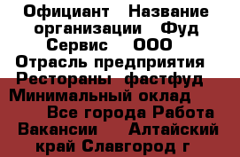 Официант › Название организации ­ Фуд Сервис  , ООО › Отрасль предприятия ­ Рестораны, фастфуд › Минимальный оклад ­ 45 000 - Все города Работа » Вакансии   . Алтайский край,Славгород г.